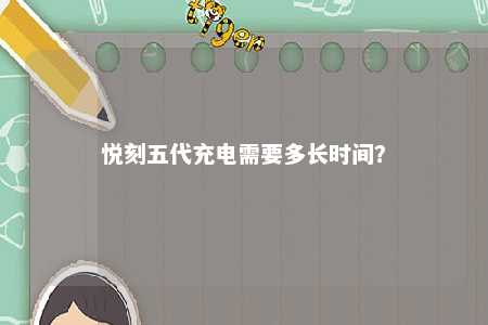 悦刻五代充电需要多长时间？ 
